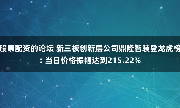 股票配资的论坛 新三板创新层公司鼎隆智装登龙虎榜: 当日价格振幅达到215.22%