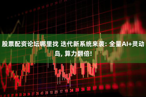 股票配资论坛哪里找 迭代新系统来袭: 全量AI+灵动岛, 算力翻倍!