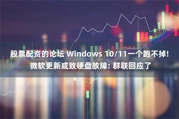 股票配资的论坛 Windows 10/11一个跑不掉! 微软更新或致硬盘故障: 群联回应了
