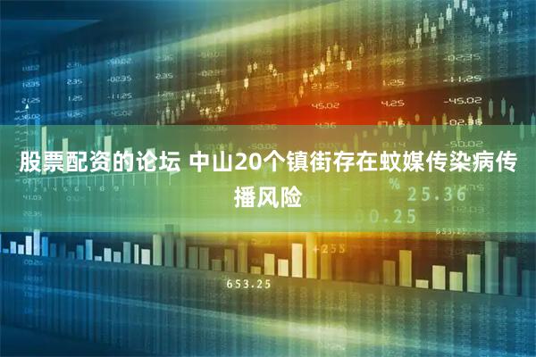股票配资的论坛 中山20个镇街存在蚊媒传染病传播风险