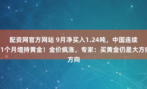 配资网官方网站 9月净买入1.24吨，中国连续11个月增持黄金！金价疯涨，专家：买黄金仍是大方向