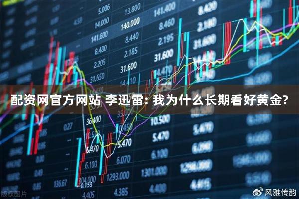 配资网官方网站 李迅雷: 我为什么长期看好黄金?
