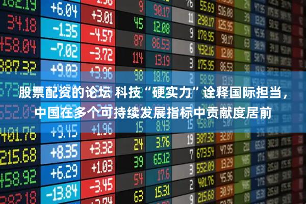 股票配资的论坛 科技“硬实力”诠释国际担当，中国在多个可持续发展指标中贡献度居前