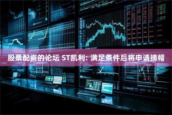 股票配资的论坛 ST凯利: 满足条件后将申请摘帽