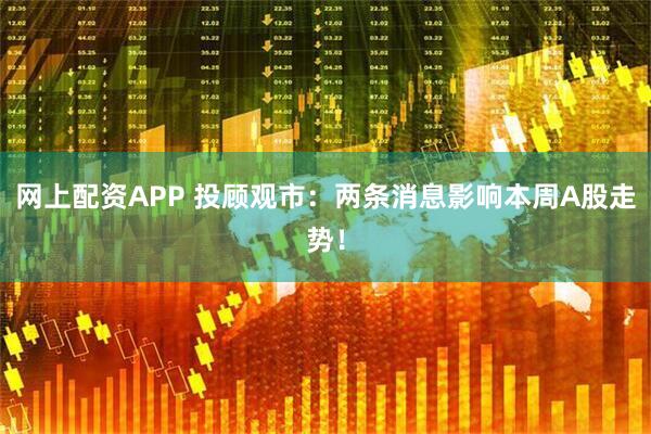 网上配资APP 投顾观市：两条消息影响本周A股走势！