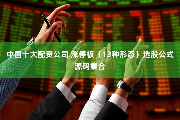 中国十大配资公司 涨停板（13种形态）选股公式源码集合