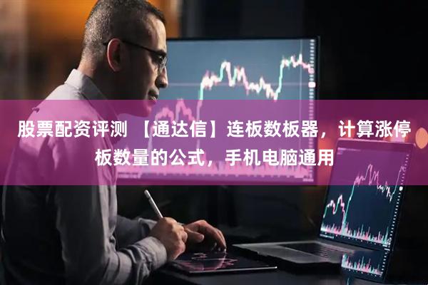 股票配资评测 【通达信】连板数板器，计算涨停板数量的公式，手机电脑通用