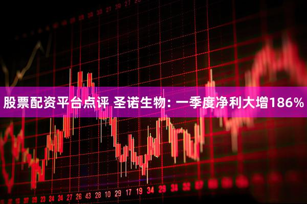 股票配资平台点评 圣诺生物: 一季度净利大增186%
