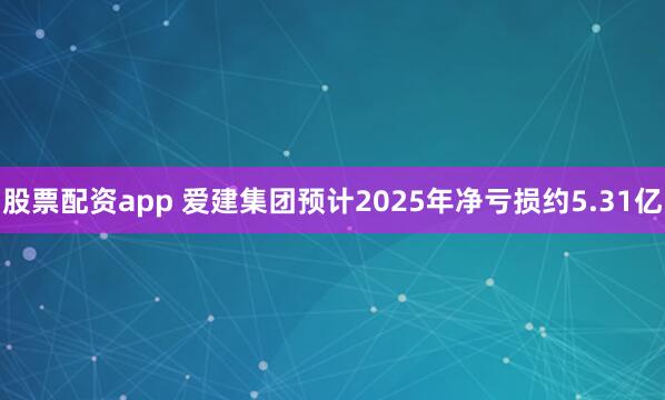 股票配资app 爱建集团预计2025年净亏损约5.31亿