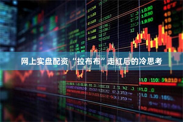 网上实盘配资 “拉布布”走红后的冷思考